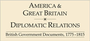 America and Great Britain: Diplomatic Relations, 1775-1815: British Government Documents